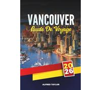 GUIDE DE VOYAGE VANCOUVER 2026: Explorez le joyau de la côte ouest du Canada avec des attractions, des sentiers naturels, une cuisine locale, des ... des endroits cachés et des conseils de voyage