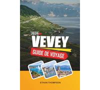 GUIDE DE VOYAGE VEVEY 2026: Vues sur le lac Léman, le monde de Chaplin, vignobles de Lavaux, décors alpins et charme de la Côte d'Azur suisse