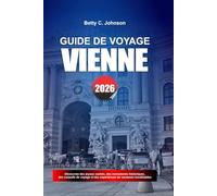 GUIDE DE VOYAGE VIENNE 2026: Découvrez des joyaux cachés, des monuments historiques, des conseils de voyage et des vacances inoubliables