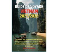 Guide de voyage Vietnam 2025/2026: Explorez des villes emblématiques, des joyaux cachés, une cuisine locale et des aventures inoubliables à travers le Vietnam