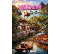 Guide de Voyage Vietnam 2026: De Hanoi à Ho Chi Minh City, un guide étape par étape pour les meilleures expériences du Vietnam en 2026 (Carte incluse)