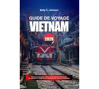 GUIDE DE VOYAGE VIETNAM 2026: Découvrez des joyaux cachés, des monuments historiques, des conseils de voyage et des vacances inoubliables