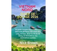 GUIDE DE VOYAGE VIETNAM NORD 2026: Un guide complet et accessible aux débutants de Hanoï, de la baie d'Ha Long, de Sapa, de la boucle de Ha Giang, de Ninh Binh et des destinations cachées