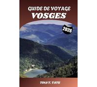GUIDE DE VOYAGE VOSGES 2026: Explorez les paysages pittoresques des montagnes françaises, Sentiers de randonnée, lacs glaciaires, stations de ski et charmantes villes des Vosges