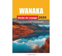 GUIDE DE VOYAGE WANAKA 2025: Découvrez la beauté alpine, la sérénité au bord du lac et les escapades d'aventure dans le paradis de l'île du Sud de la Nouvelle-Zélande