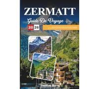 GUIDE DE VOYAGE ZERMATT 2026: Découvrez des joyaux cachés, des monuments historiques, des conseils de voyage et des expériences de vacances inoubliables