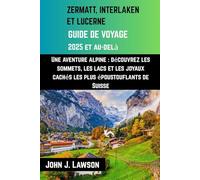 GUIDE DE VOYAGE ZERMATT, INTERLAKEN ET LUCERNE: Une aventure alpine : découvrez les sommets, les lacs et les joyaux cachés les plus époustouflants de Suisse