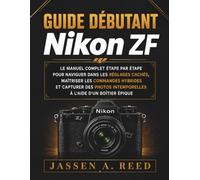 Guide débutant nikon ZF: Le manuel complet étape par étape pour naviguer dans les réglages cachés, maîtriser les commandes hybrides et capturer des photos intemporelles à l'aide d'un boîtier épique