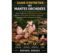 GUIDE D'ENTRETIEN DES MANTES ORCHIDÉES: Guide complet pour l'élevage de mantes orchidées roses : installation de leur habitat, alimentation, reproduction et comment les élever avec succès à la maison.