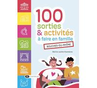Guide des 100 sorties et activités à faire en famille: dans les Bouches-du-Rhône