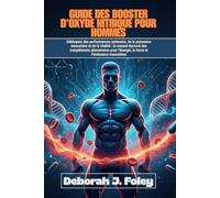 GUIDE DES BOOSTER D'OXYDE NITRIQUE POUR HOMMES: Débloquez des performances optimales, de la puissance musculaire et de la vitalité : le manuel éprouvé des compléments alimentaires pour l’énergie, la force et l’endurance masculines