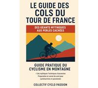 Guide des Cols du Tour de France Des Géants Mythiques aux Perles Cachées: Guide pratique du cyclisme en montagne - Cols mythiques, techniques ... de suivi pour cyclotouristes et passionnés