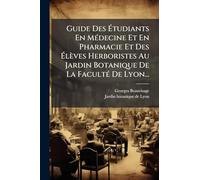 Guide Des Étudiants En MÃ(c)decine Et En Pharmacie Et Des Élèves Herboristes Au Jardin Botanique De La FacultÃ(c) De Lyon...