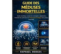 GUIDE DES MÉDUSES IMMORTELLES: Guide scientifique complet sur la biologie, la régénération, l'inversion du cycle de vie et l'importance écologique de la méduse immortelle