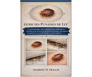 GUIDE DES PUNAISES DE LIT: Un guide pratique, clair et complet pour comprendre les punaises de lit, prévenir les infestations, protéger votre logement ... un contrôle durable en toute confiance