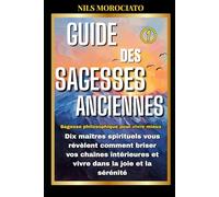 Guide des sagesses anciennes: Dix maîtres spirituels vous révèlent comment briser vos chaînes intérieures et vivre dans la joie et la sérénité (Sagesse philosophique pour vivre mieux)