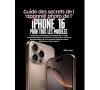Guide des secrets de l'appareil photo de l'iPhone 16 pour tous les modèles: Maîtrisez la photographie professionnelle, la vidéo cinématographique, les ... et le montage créatif, du niveau débutant au