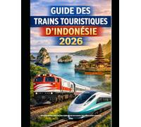 GUIDE DES TRAINS TOURISTIQUES D'INDONÉSIE 2026: Découvrez les volcans, les rizières en terrasses, les villes et les côtes en train: 73 (The Train Traveler Series)