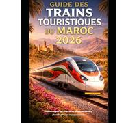GUIDE DES TRAINS TOURISTIQUES DU MAROC 2026: Guide complet des itinéraires, billets, horaires et planification des voyages en train (The Train Traveler Series)