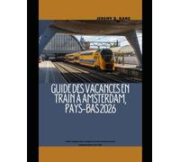 GUIDE DES VACANCES EN TRAIN À AMSTERDAM, PAYS-BAS 2026: Guide complet des voyages en train à la découverte d'Amsterdam et au-delà: 33 (The Train Traveler Series)