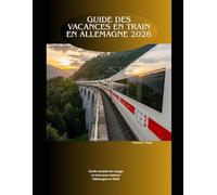 Guide des vacances en train en Allemagne 2026: Guide complet du voyage en train pour explorer l'Allemagne en 2026: 37 (Railway Journeys: The 2026 Train Travel Guide Collection)