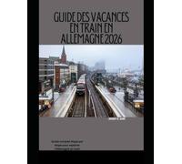 GUIDE DES VACANCES EN TRAIN EN ALLEMAGNE 2026: Guide complet étape par étape pour explorer l'Allemagne en train (The Train Traveler Series)