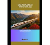 Guide des vacances en train en Chine 2026: Des lignes ferroviaires à grande vitesse aux routes panoramiques à travers la Chine (Railway Journeys: The 2026 Train Travel Guide Collection)