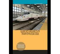 Guide des vacances en train en Russie 2026: Guide pratique du voyageur à la découverte du réseau ferroviaire russe, de ses monuments et d'expériences ferroviaires inoubliables (Train Travel Guide)