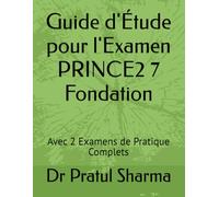 Guide d'Étude pour l'Examen PRINCE2 7 Fondation: Avec 2 Examens de Pratique Complets (French)