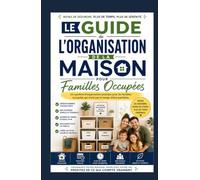 Guide d'organisation à domicile pour familles occupées: Un système d'organisation pratique pour les familles occupées qui n'ont pas le temps de faire preuve de perfection