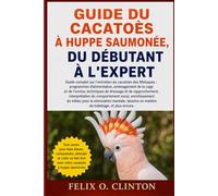 GUIDE DU CACATOÈS À HUPPE SAUMONÉE, DU DÉBUTANT À L'EXPERT: Guide complet sur l'entretien du cacatoès des Moluques : programmes d'alimentation, ... rapprochement, interprétation du comporteme