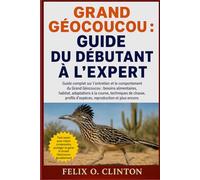 GUIDE DU DÉBUTANT À L'EXPERT: Guide complet sur l'entretien et le comportement du Grand Géocoucou : besoins alimentaires, habitat, adaptations à la ... d'espèces, reproduction et plus encore.