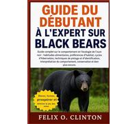 GUIDE DU DÉBUTANT À L'EXPERT SUR BLACK BEARS: Guide complet sur le comportement et l'écologie de l'ours noir : habitudes alimentaires, préférences ... interprétation du comportement,
