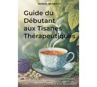 Guide du Débutant aux Tisanes Thérapeutiques: Découvrez l'Art de Mélanger les Tisanes pour Soutenir la Gestion du Stress, la Santé, l'Immunité et le Bien-être Saisonnier