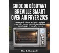 Guide Du Débutant Breville Smart Oven Air Fryer 2026: Apprenez à cuisiner en toute confiance avec votre four de comptoir, du déballage au nettoyage, et bien plus encore