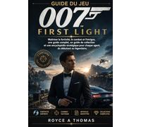 Guide du jeu 007 :First Light: Maîtriser la furtivité, le combat et l'intrigue, une guide complet, un guide de collection et une encyclopédie stratégique pour chaque agent, du débutant au légendaire