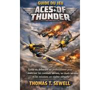 Guide du jeu Aces of Thunder: Guide du débutant au professionnel pour maîtriser les combats aériens, les duels aériens et les missions en réalité virtuelle