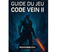GUIDE DU JEU CODE VEIN II (AVEC IMAGES): Stratégies, Astuces Pour Vaincre Les Boss, Configurations De Formes De Sang Et Fins Secrètes Pour Maîtriser Le Combat Et L'exploration