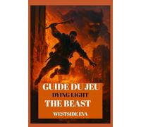 GUIDE DU JEU DYING LIGHT THE BEAST: Survivez À Castor Woods À Harran Procédure Pas À Pas, Stratégies De Boss, Secrets Et Conquérez Chaque Fin