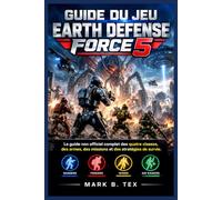 Guide du jeu Earth Defense Force 5: Le guide non officiel complet des quatre classes, des armes, des missions et des stratégies de survie.