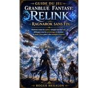 Guide du jeu Granblue Fantasy: Relink - Ragnarok sans fin: Maîtrisez toutes les quêtes, vainquez tous les boss, débloquez tous les personnages et dominez le mode Chaos grâce à des stratégies d'experts