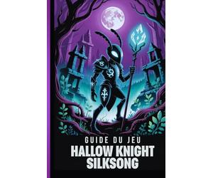 GUIDE DU JEU HOLLOW KNIGHT SILKSONG: La Procédure Pas À Pas Définitive Pour Maîtriser Chaque Défi Et Débloquer Les Secrets De Pharloom Ainsi Que Les Combats, L'exploration Et Les Combats De Boss.