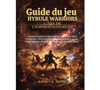 Guide du jeu Hyrule Warriors : L'Âge de l'Emprisonnement: La stratégie et procédure pas à pas non officiels pour maîtriser chaque bataille, débloquer chaque mission et chaque arme.