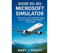 Guide du jeu Microsoft simulator: Volez comme un pro maîtrisez chaque avion et explorez Le monde depuise votre cockpit