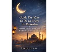 Guide Du Jeûne Et De La Prière Du Ramadan: Comment Observer Le Mois Sacré Avec Clarté, Dévotion Et Confiance