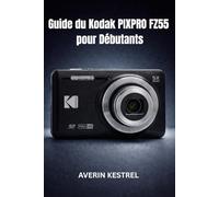 Guide du Kodak PIXPRO FZ55 pour Débutants: Le manuel complet étape par étape pour l'installation, la prise de vue, l'enregistrement vidéo, les réglages et le dépannage