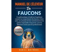 GUIDE DU MANUEL DES FAUCONS: Un guide pratique et fondé sur l’expérience consacré au comportement des faucons, à leurs soins, aux principes de leur ... les débutants comme pour les professionnels