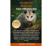 GUIDE DU MANUEL DES OPOSSUMS: Une exploration approfondie et pratique de la biologie des opossums, de leur comportement, de leurs soins, de l’éthique ... personnes à prendre des décisions calmes et