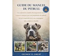 GUIDE DU MANUEL DU PITBULL: Une exploration complète d’enseignements rares, avancés et pratiques que tout propriétaire de pitbull devrait comprendre pour une compagnie sûre, éclairée et durable