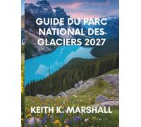 GUIDE DU PARC NATIONAL DES GLACIERS 2027: Votre guide pour explorer les montagnes sauvages, les routes panoramiques, les sentiers de randonnée et les lacs du Montana aux États-Unis